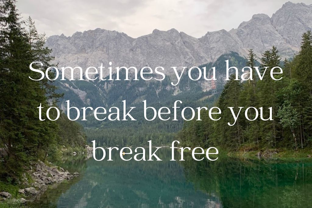 Sometimes you have to break before you can break free